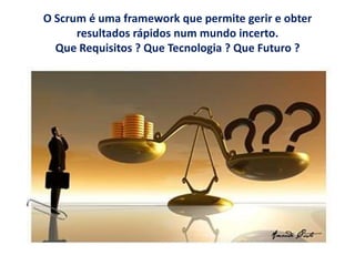O Scrum é uma framework que permite gerir e obter resultados rápidos num mundo incerto.Que Requisitos ? Que Tecnologia ? Que Futuro ? 