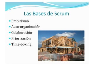 Las Bases de Scrum 
 Empirismo 
 Auto‐organización 
 Colaboración 
 Priorización 
 Time‐boxing 
 
