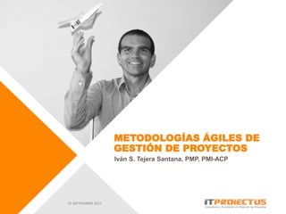 METODOLOGÍAS ÁGILES DE
GESTIÓN DE PROYECTOS
Iván S. Tejera Santana, PMP, PMI-ACP
15 SEPTIEMBRE 2017
 