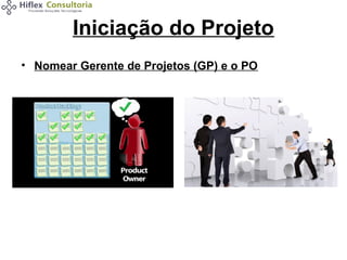 Iniciação do Projeto
• Nomear Gerente de Projetos (GP) e o PO

 