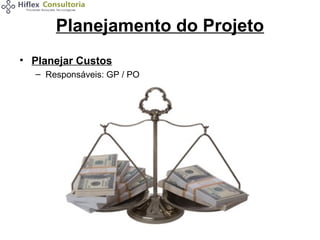 Planejamento do Projeto
• Planejar Custos
– Responsáveis: GP / PO

 