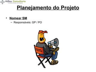 Planejamento do Projeto
• Nomear SM
– Responsáveis: GP / PO

 