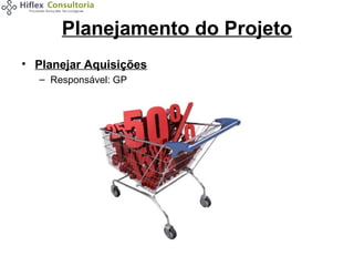 Planejamento do Projeto
• Planejar Aquisições
– Responsável: GP

 