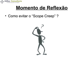 Momento de Reflexão
• Como evitar o “Scope Creep” ?

 