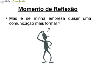 Momento de Reflexão
• Mas e se minha empresa quiser uma
comunicação mais formal ?

 