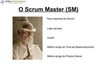 O Scrum Master (SM)
“Guru espiritual do Scrum”

Líder servidor

Coach

Melhor amigo do Time de Desenvolvimento

Melhor amigo do Product Owner

 