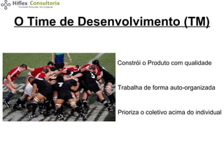 O Time de Desenvolvimento (TM)
Constrói o Produto com qualidade

Trabalha de forma auto-organizada

Prioriza o coletivo acima do individual

 