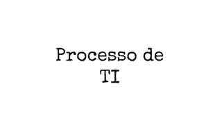 Processo de
TI
 