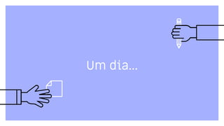 Um dia...
 