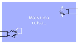 Mais uma
coisa...
 