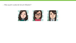 .: Mas quem cuida do Scrum Master?
 