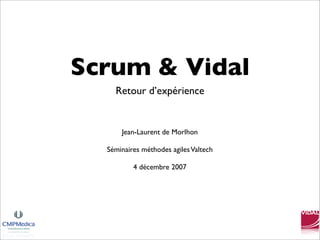 Scrum & Vidal
    Retour d’expérience


      Jean-Laurent de Morlhon

  Séminaires méthodes agiles Valtech

          4 décembre 2007
 