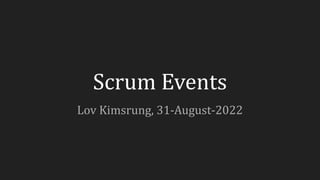 Scrum Events
Lov Kimsrung, 31-August-2022
 