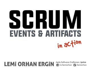 SCRUMEVENTS & ARTIFACTS
in action
LEMi ORHAN ERGiN
Agile Software Craftsman, iyzico
/in/lemiorhan /lemiorhan
. .
 