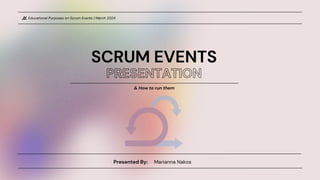 Educational Purposes on Scrum Events | March 2024
Marianna Nakos
Presented By:
SCRUM EVENTS
PRESENTATION
& How to run them
 