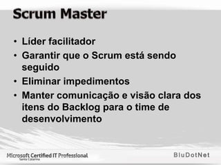 • Líder facilitador
• Garantir que o Scrum está sendo
  seguido
• Eliminar impedimentos
• Manter comunicação e visão clara dos
  itens do Backlog para o time de
  desenvolvimento
 