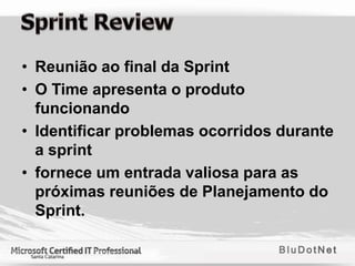 • Reunião ao final da Sprint
• O Time apresenta o produto
  funcionando
• Identificar problemas ocorridos durante
  a sprint
• fornece um entrada valiosa para as
  próximas reuniões de Planejamento do
  Sprint.
 