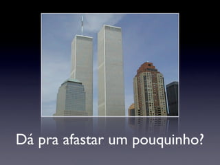 Dá pra afastar um pouquinho?
 