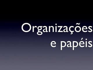 Organizações
    e papéis
 