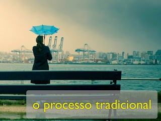 o processo tradicional
 