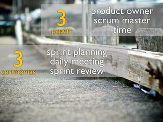 product owner
               3
              papéis
                        scrum master
                            time

             sprint planning
   3
cerimônias
              daily meeting
              sprint review
 