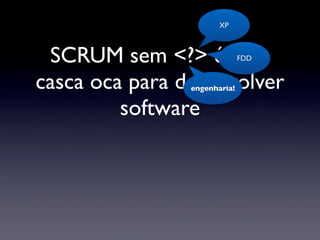 XP



 SCRUM sem <?> é uma          FDD


casca oca para desenvolver
                engenharia!


         software
 