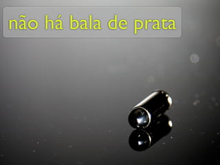 não há bala de prata
 