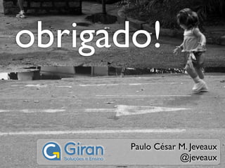 obrigado!

       Paulo César M. Jeveaux
                   @jeveaux
 