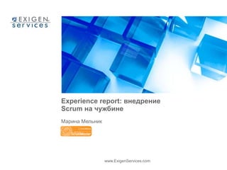 Experience report: внедрение 
Scrum на чужбине 
Марина Мельник 
www.ExigenServices.com 
 
