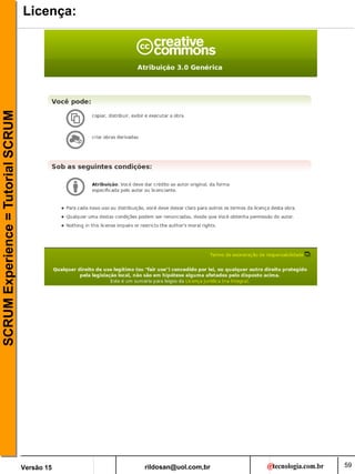 rildosan@uol.com,br
Versão 15
SCRUM
Experience
=
Tutorial
SCRUM
59
Licença:
 