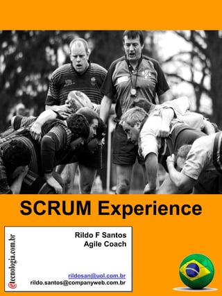 rildosan@uol.com,br
Versão 15
SCRUM
Experience
=
Tutorial
SCRUM
SCRUM Experience
rildosan@uol.com.br
rildo.santos@companyweb.com.br
Rildo F Santos
Agile Coach
 