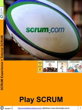 SCRUM Experience = Tutorial SCRUM




                                                 Play SCRUM
                                    Versão 17   rildo.santos@etecnologia.com.br | @rildosan | www.etecnologia.com.br   4
 