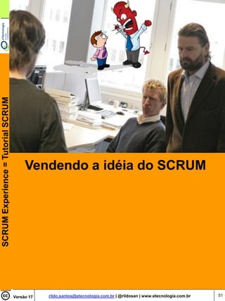 SCRUM Experience = Tutorial SCRUM




                                         Vendendo a idéia do SCRUM




                                    Versão 17   rildo.santos@etecnologia.com.br | @rildosan | www.etecnologia.com.br   51
 