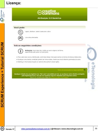 SCRUM Experience = Tutorial SCRUM   Licença:




                                    Versão 17   rildo.santos@etecnologia.com.br | @rildosan | www.etecnologia.com.br   59
 
