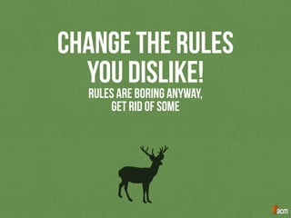 RULES ARE BORING ANYWAY,
GET RID OF SOME
CHANGE THE RULES
YOU DISLIKE!
 