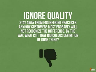 ıgnore qualıtySTAY AWAY FROM ENGINEERING PRACTICES.
ANYHOW CUSTOMERS MOST PROBABLY WILL
NOT recognıze the dıfference. BY THE
WAY, WHAT IS IT THAT RIdıculous defınıtıon
of done thıng?
 