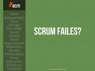 Scrum FAILES?
www.acm-­‐so)ware.com
Trust
Transparency
Team
Change
Flexibility
Speed
Quality
Value
Improvement
Motivation
Quality
Productivity
Focus
Innovation
Efﬁciency
Creativity
 