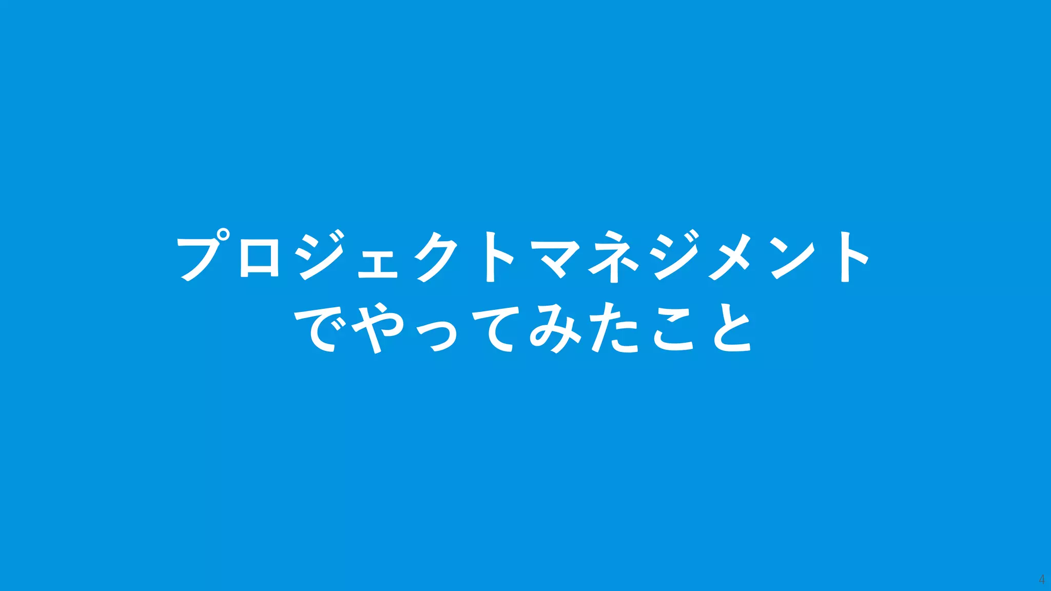 4
プロジェクトマネジメント
でやってみたこと
 
