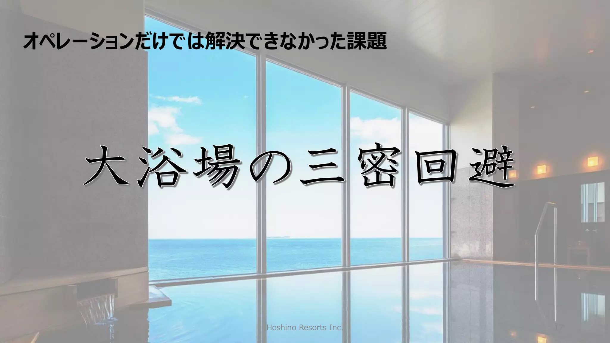 Hoshino Resorts Inc. 17
オペレーションだけでは解決できなかった課題
 