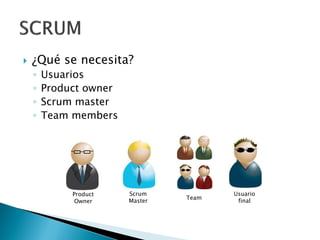  ¿Qué se necesita?
◦ Usuarios
◦ Product owner
◦ Scrum master
◦ Team members
Product
Owner
Scrum
Master
Team
Usuario
final
 