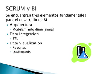 Se encuentran tres elementos fundamentales
para el desarrollo de BI
 Arquitectura
◦ Modelamiento dimensional
 Data Integration
◦ ETL
 Data Visualization
◦ Reportes
◦ Dashboards
 
