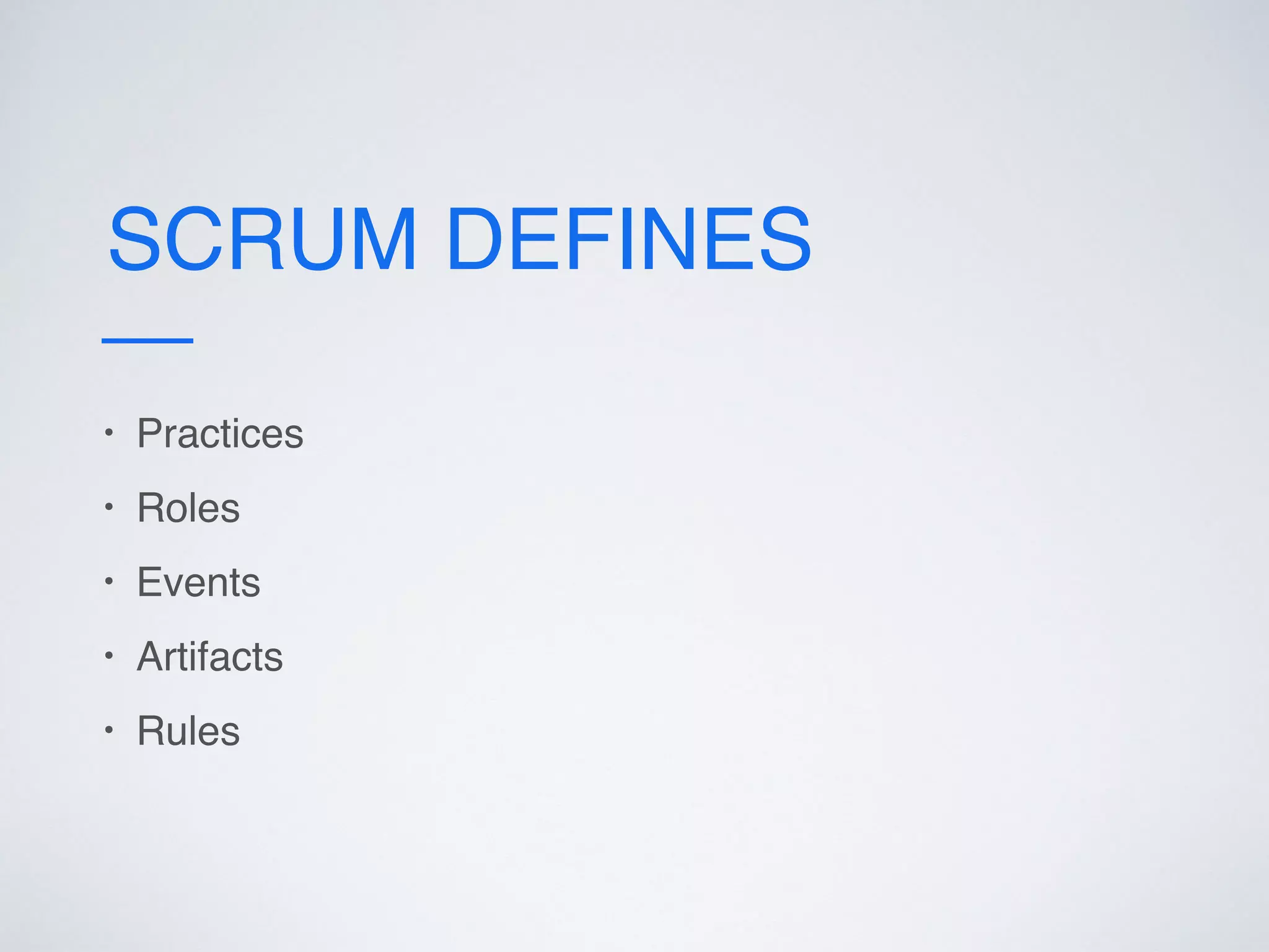SCRUM DEFINES
• Practices
• Roles
• Events
• Artifacts
• Rules
 