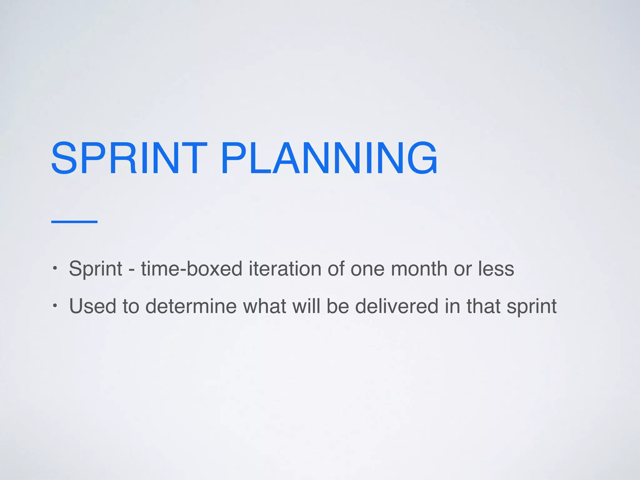 SPRINT PLANNING
• Sprint - time-boxed iteration of one month or less
• Used to determine what will be delivered in that sprint
 