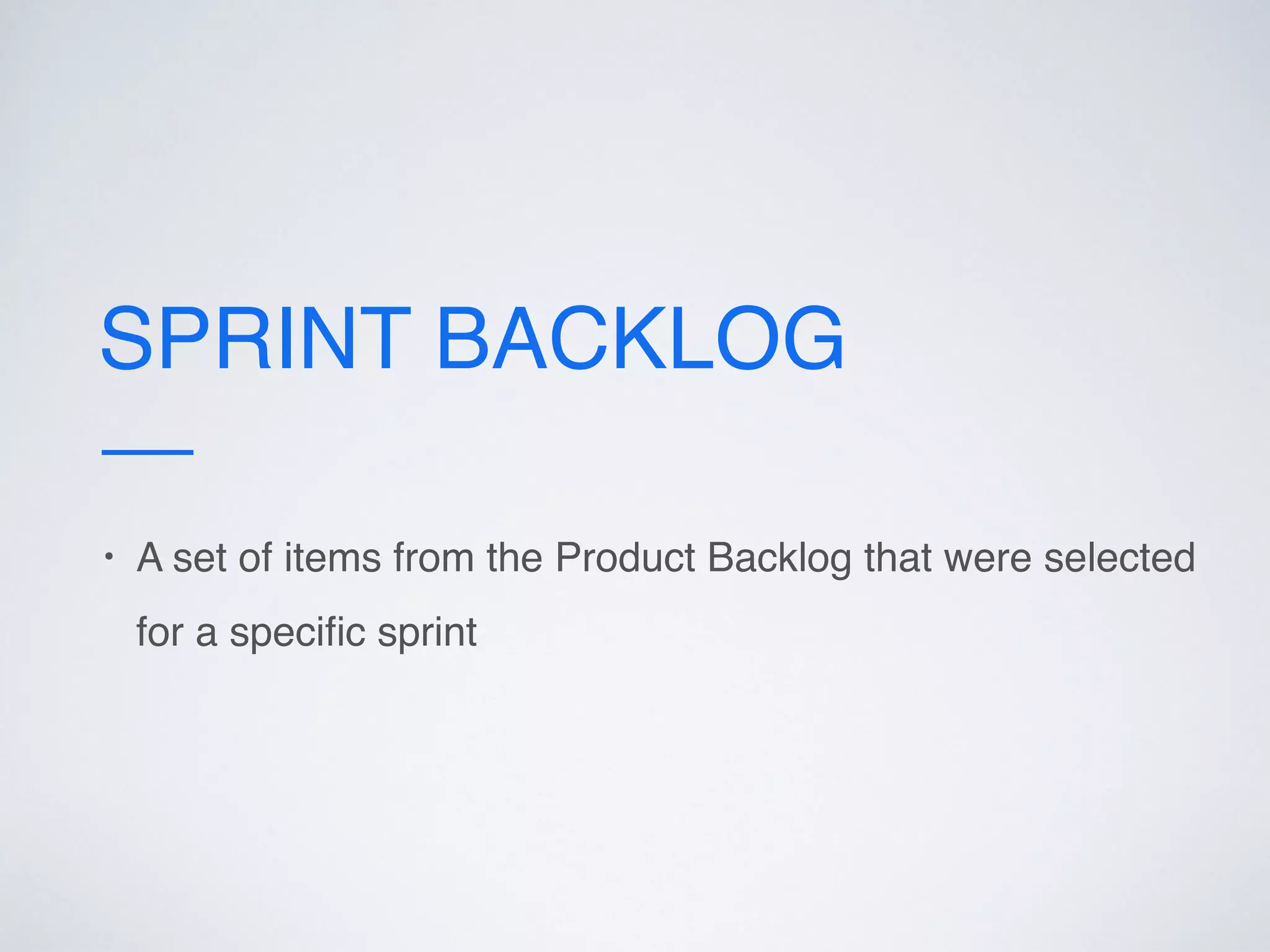 SPRINT BACKLOG
• A set of items from the Product Backlog that were selected
for a speciﬁc sprint
 