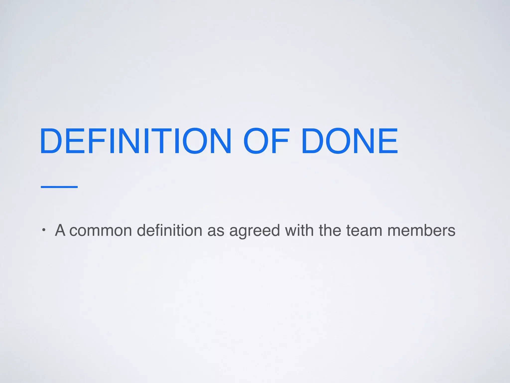 DEFINITION OF DONE
• A common deﬁnition as agreed with the team members
 