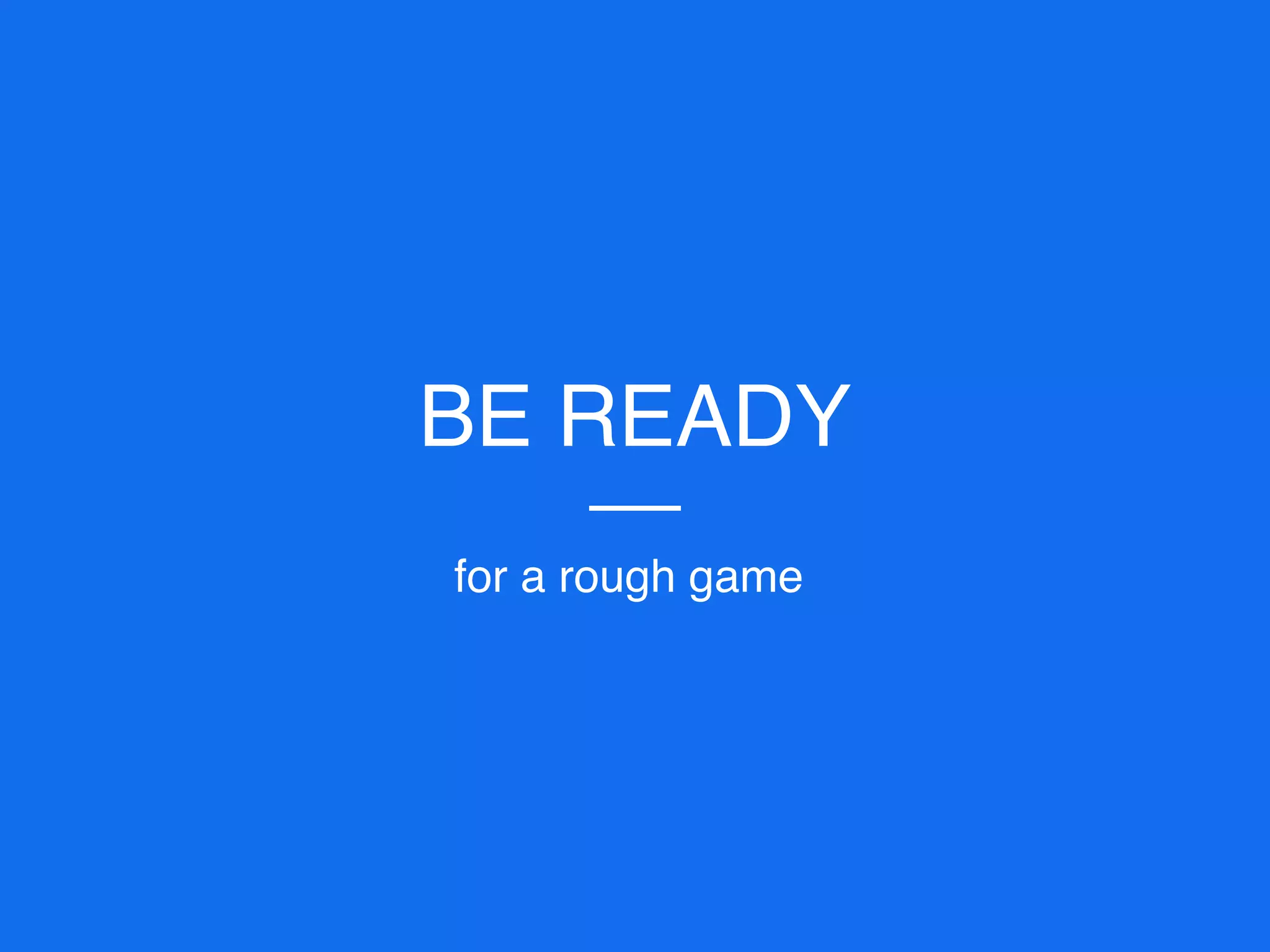 BE READY
for a rough game
 