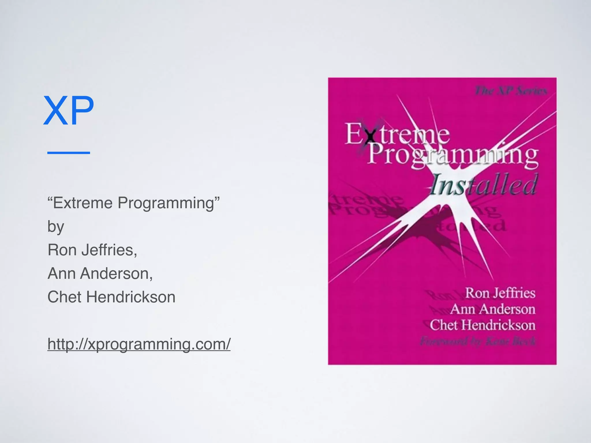 XP
“Extreme Programming”
by
Ron Jeffries,
Ann Anderson,
Chet Hendrickson
http://xprogramming.com/
 