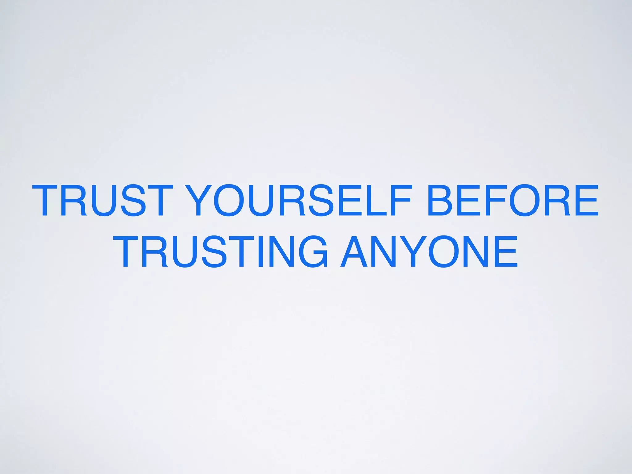 TRUST YOURSELF BEFORE
TRUSTING ANYONE
 