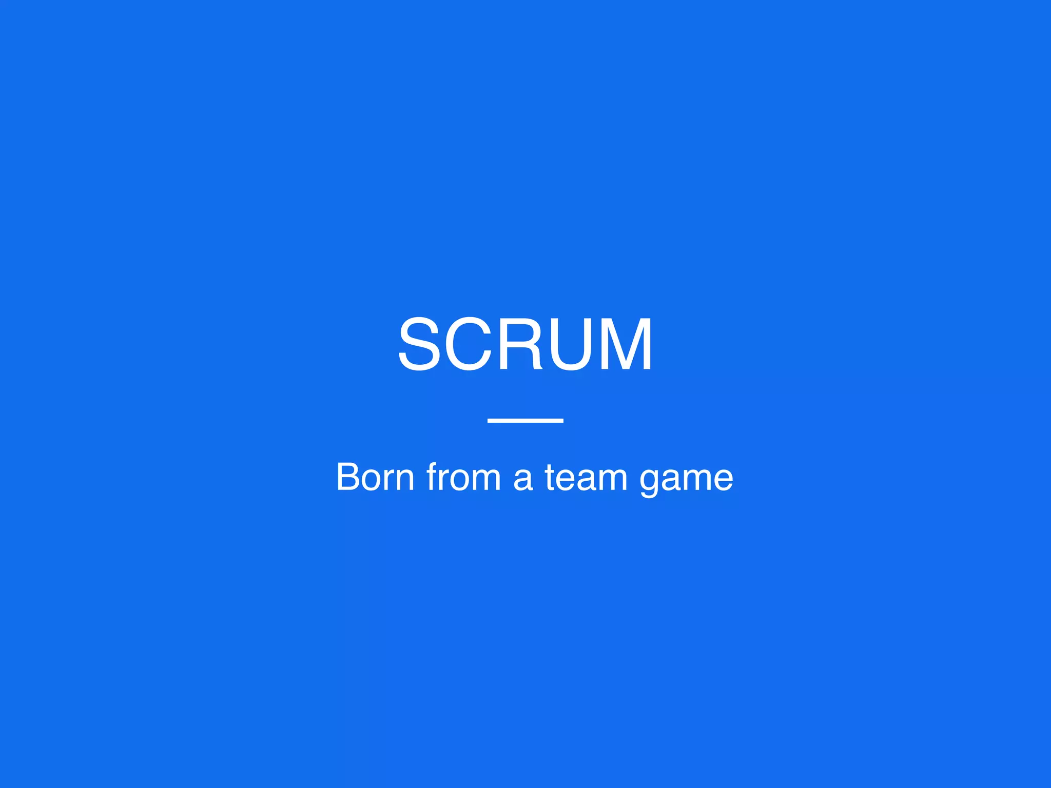 SCRUM
Born from a team game
 