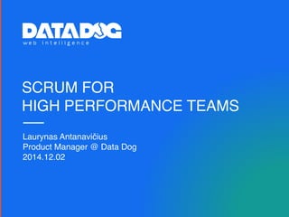 SCRUM FOR
HIGH PERFORMANCE TEAMS
Laurynas Antanavičius
Product Manager @ Data Dog
2014.12.02
 